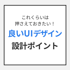 これくらいは押さえておきたい！良いUIデザインの設計ポイント